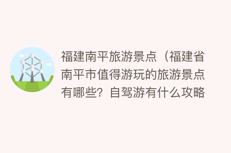 福建南平旅游景点（福建省南平市值得游玩的旅游景点有哪些？自驾游有什么攻略？）