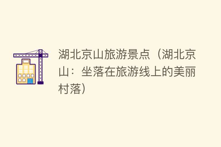 湖北京山旅游景点（湖北京山：坐落在旅游线上的美丽村落）
