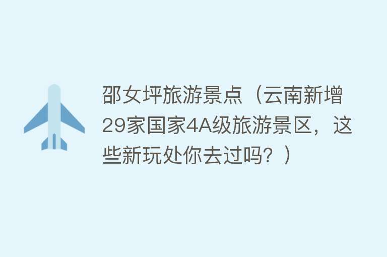 邵女坪旅游景点（云南新增29家国家4A级旅游景区，这些新玩处你去过吗？）