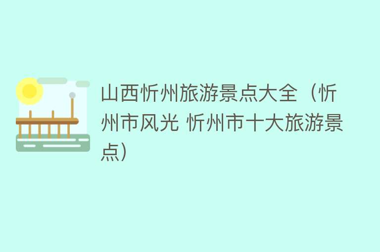 山西忻州旅游景点大全（忻州市风光 忻州市十大旅游景点）