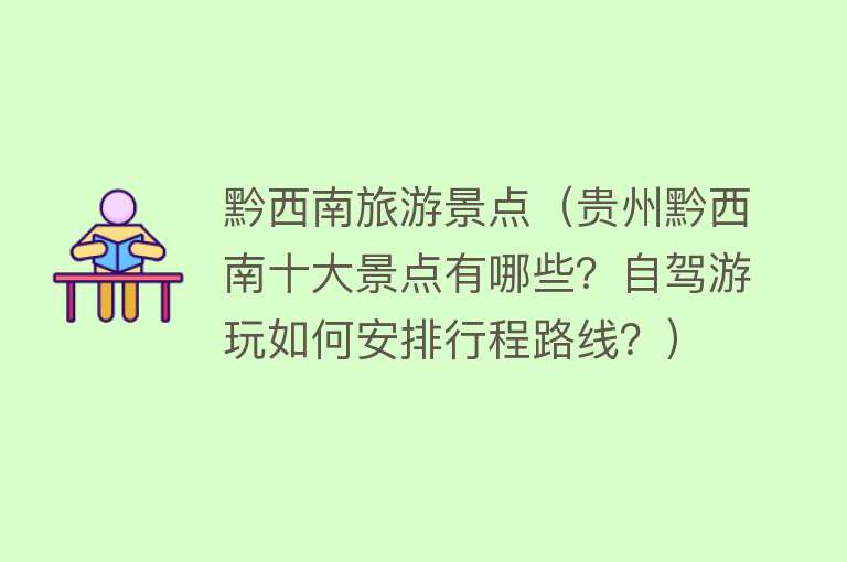 黔西南旅游景点（贵州黔西南十大景点有哪些？自驾游玩如何安排行程路线？）