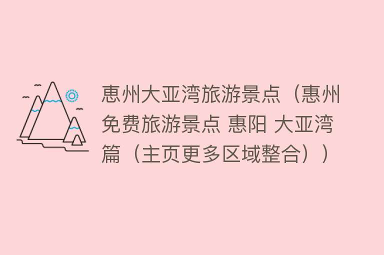 恵州大亚湾旅游景点（惠州免费旅游景点 惠阳 大亚湾篇（主页更多区域整合））