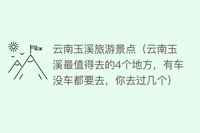云南玉溪旅游景点（云南玉溪最值得去的4个地方，有车没车都要去，你去过几个）