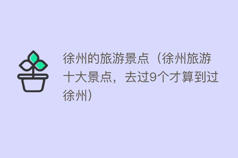 徐州的旅游景点（徐州旅游十大景点，去过9个才算到过徐州）
