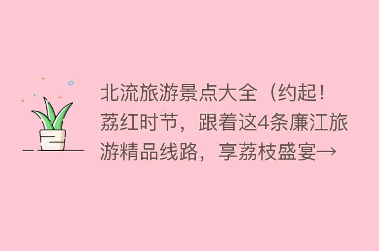 北流旅游景点大全（约起！荔红时节，跟着这4条廉江旅游精品线路，享荔枝盛宴→）