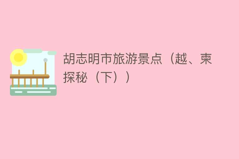 胡志明市旅游景点（越、柬探秘（下））