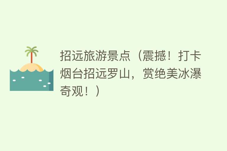招远旅游景点（震撼！打卡烟台招远罗山，赏绝美冰瀑奇观！）