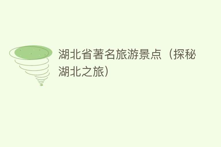 湖北省著名旅游景点（探秘湖北之旅）