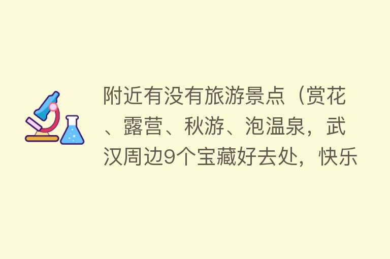 附近有没有旅游景点（赏花、露营、秋游、泡温泉，武汉周边9个宝藏好去处，快乐过假期）