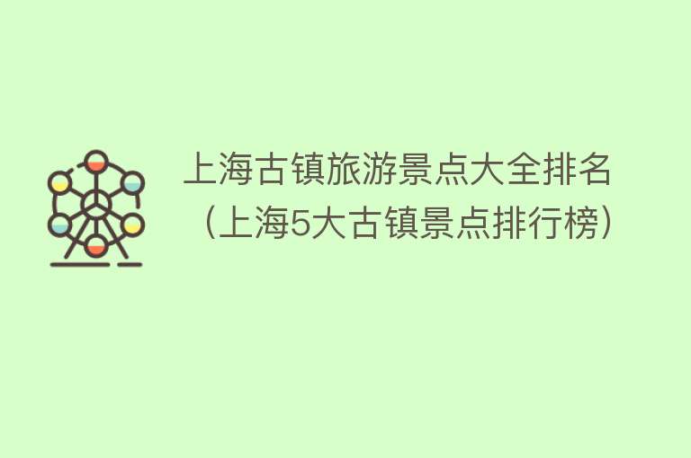 上海古镇旅游景点大全排名（上海5大古镇景点排行榜）