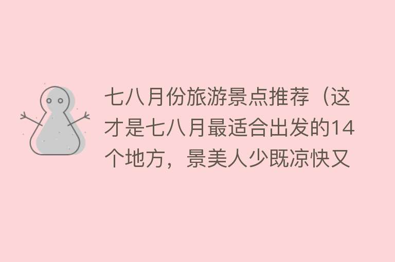 七八月份旅游景点推荐（这才是七八月最适合出发的14个地方，景美人少既凉快又好玩）