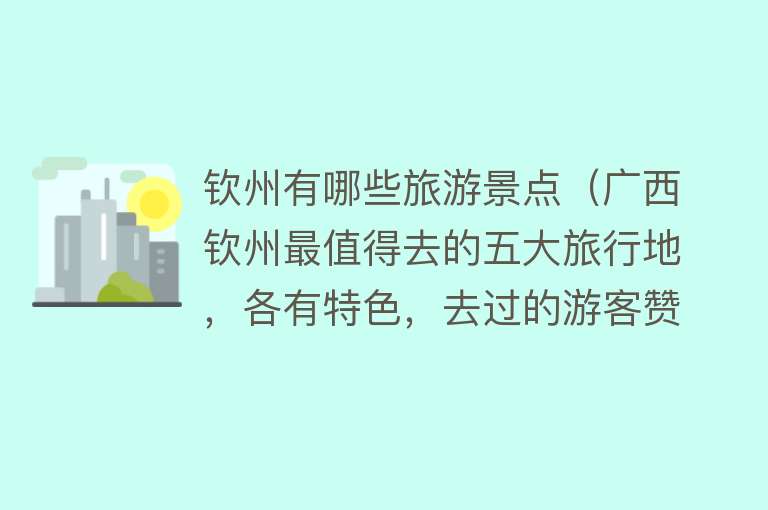 钦州有哪些旅游景点（广西钦州最值得去的五大旅行地，各有特色，去过的游客赞不绝口）