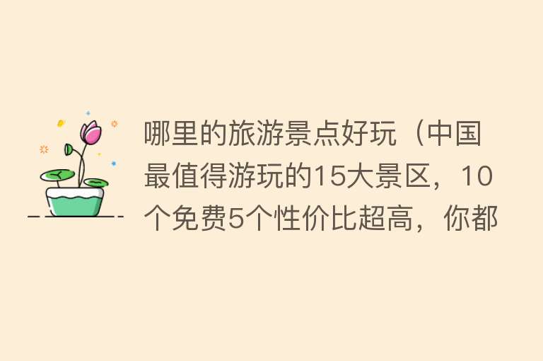 哪里的旅游景点好玩（中国最值得游玩的15大景区，10个免费5个性价比超高，你都去过吗）