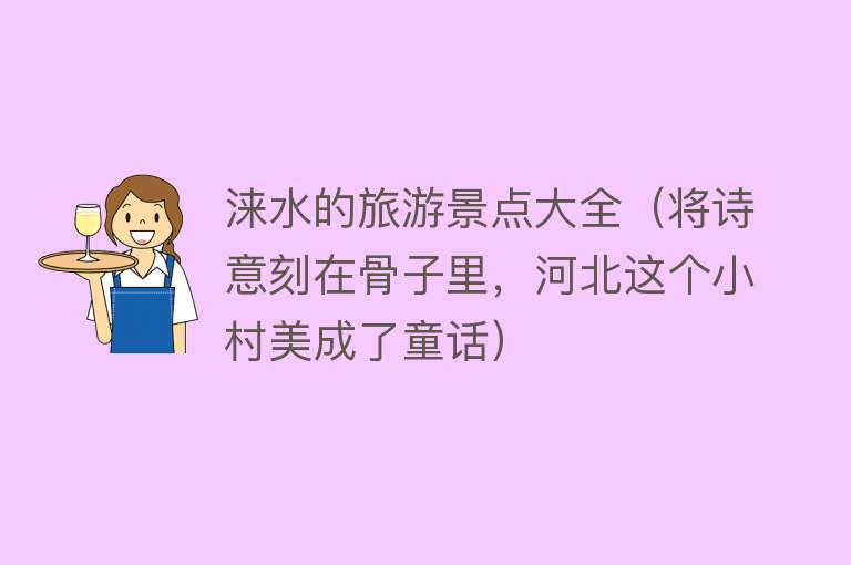 涞水的旅游景点大全（将诗意刻在骨子里，河北这个小村美成了童话）