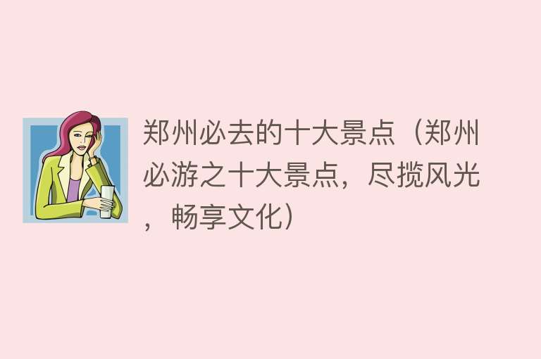 郑州必去的十大景点（郑州必游之十大景点，尽揽风光，畅享文化）