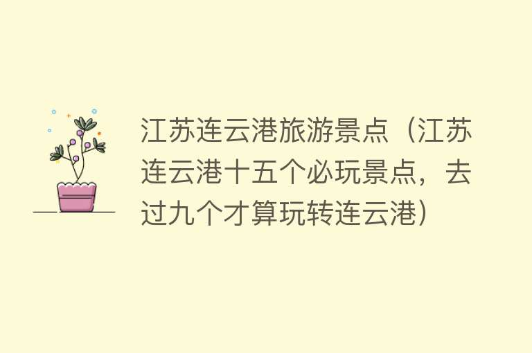江苏连云港旅游景点（江苏连云港十五个必玩景点，去过九个才算玩转连云港）