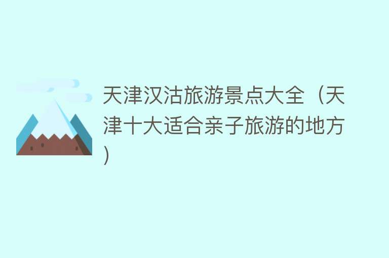 天津汉沽旅游景点大全（天津十大适合亲子旅游的地方）