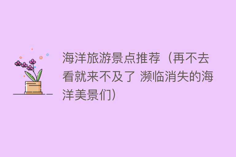 海洋旅游景点推荐（再不去看就来不及了 濒临消失的海洋美景们）