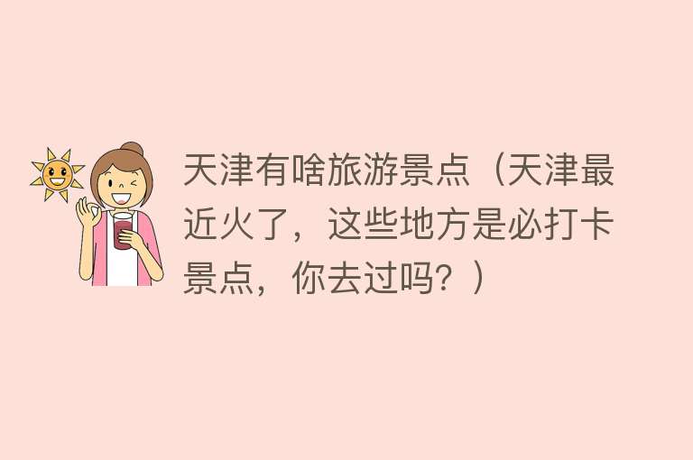 天津有啥旅游景点（天津最近火了，这些地方是必打卡景点，你去过吗？）