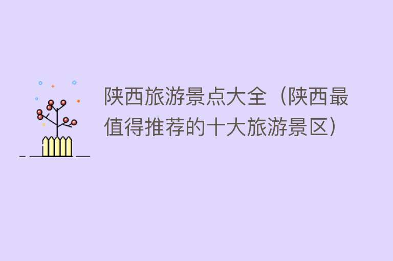 陕西旅游景点大全（陕西最值得推荐的十大旅游景区）