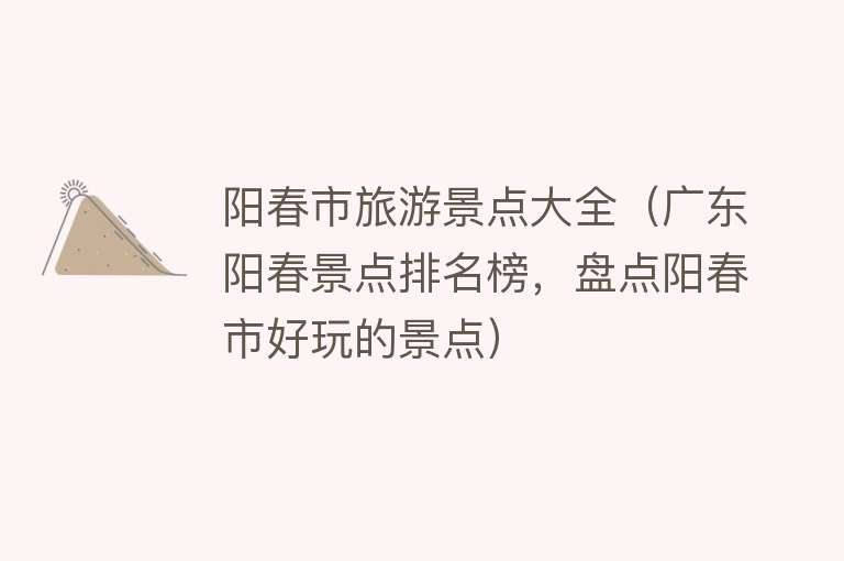 阳春市旅游景点大全（广东阳春景点排名榜，盘点阳春市好玩的景点）