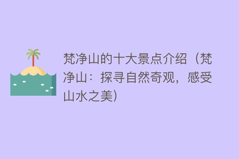 梵净山的十大景点介绍（梵净山：探寻自然奇观，感受山水之美）