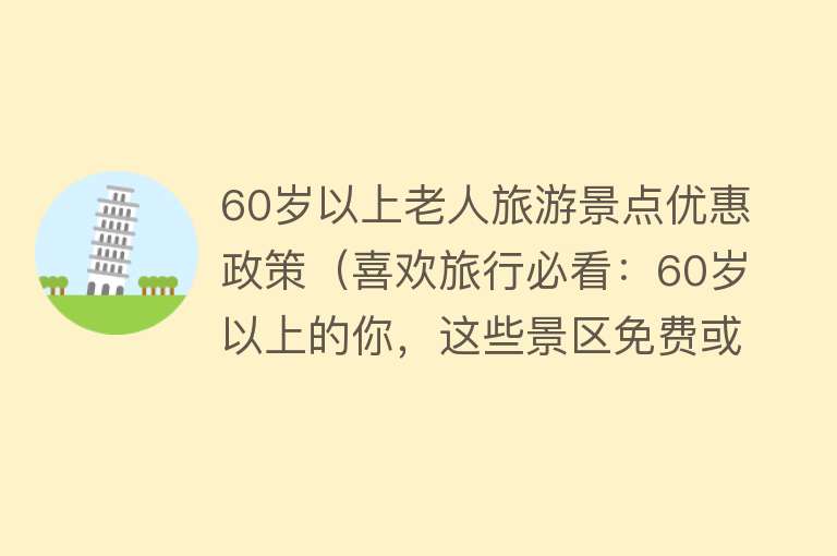 60岁以上老人旅游景点优惠政策（喜欢旅行必看：60岁以上的你，这些景区免费或半价等你来）