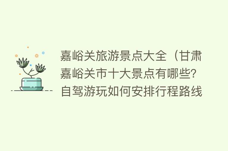 嘉峪关旅游景点大全（甘肃嘉峪关市十大景点有哪些？自驾游玩如何安排行程路线？）
