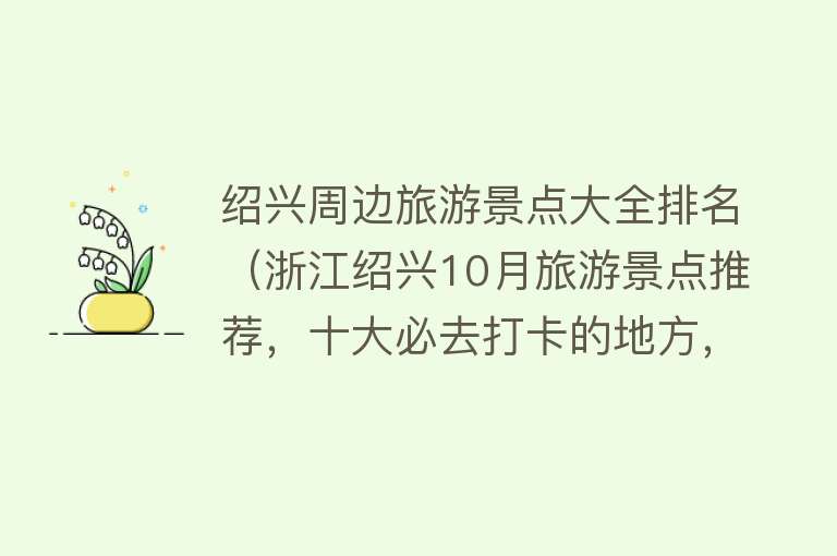 绍兴周边旅游景点大全排名（浙江绍兴10月旅游景点推荐，十大必去打卡的地方，周边游玩好去处）