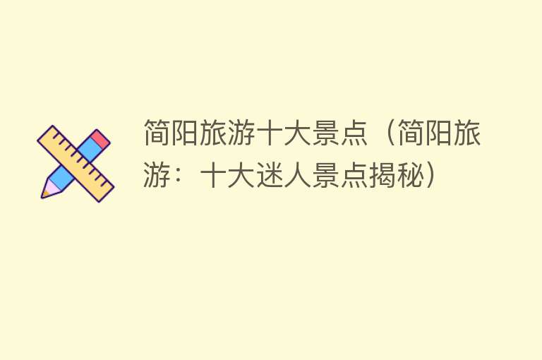 简阳旅游十大景点（简阳旅游：十大迷人景点揭秘）