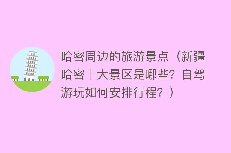 哈密周边的旅游景点（新疆哈密十大景区是哪些？自驾游玩如何安排行程？）