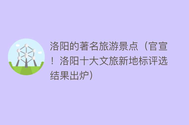 洛阳的著名旅游景点（官宣！洛阳十大文旅新地标评选结果出炉）