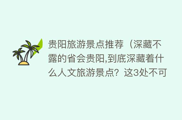 贵阳旅游景点推荐（深藏不露的省会贵阳,到底深藏着什么人文旅游景点？这3处不可错过）