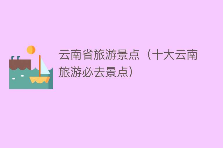 云南省旅游景点（十大云南旅游必去景点）