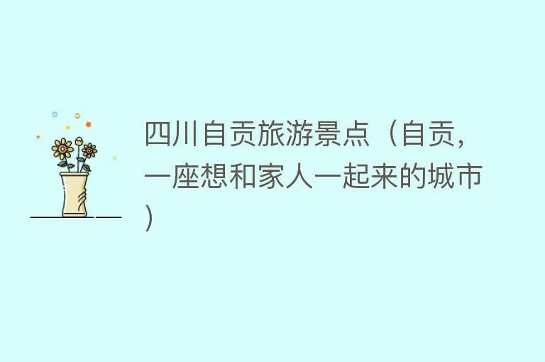 四川自贡旅游景点（自贡，一座想和家人一起来的城市）