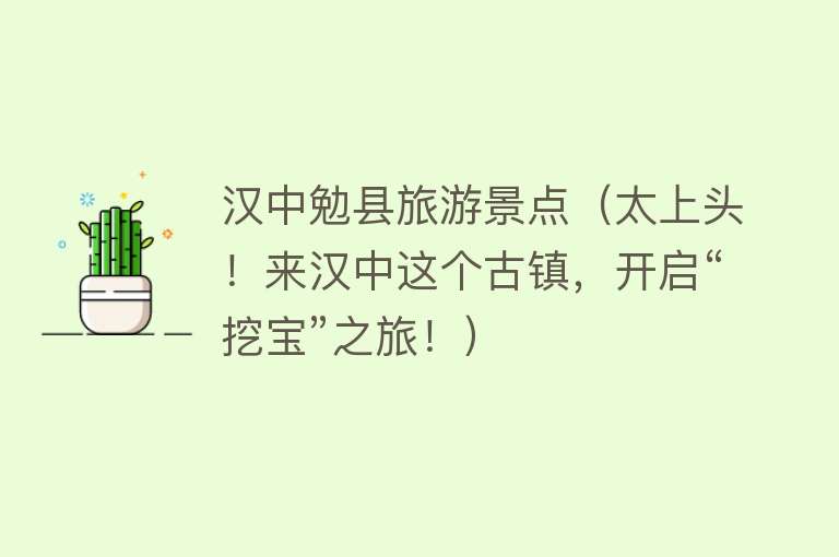汉中勉县旅游景点（太上头！来汉中这个古镇，开启“挖宝”之旅！）