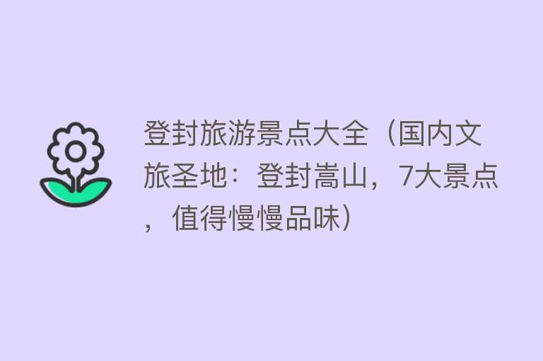 登封旅游景点大全（国内文旅圣地：登封嵩山，7大景点，值得慢慢品味）