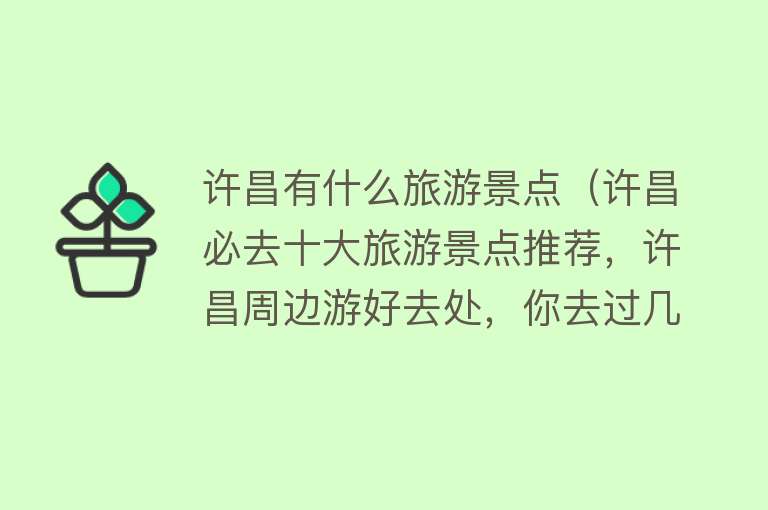 许昌有什么旅游景点（许昌必去十大旅游景点推荐，许昌周边游好去处，你去过几个？）