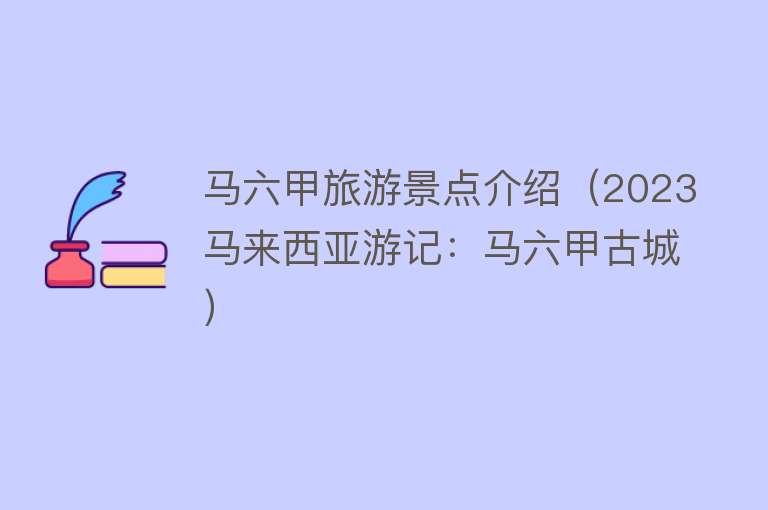 马六甲旅游景点介绍（2023马来西亚游记：马六甲古城）