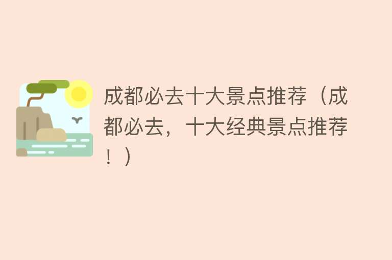 成都必去十大景点推荐（成都必去，十大经典景点推荐！）