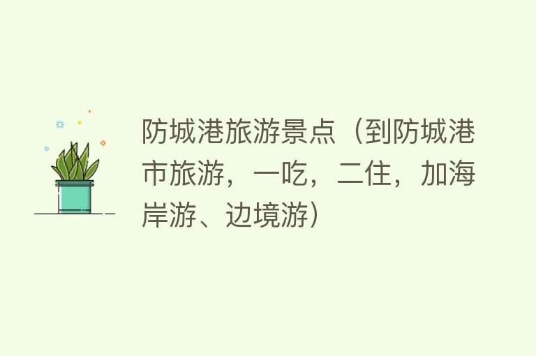 防城港旅游景点（到防城港市旅游，一吃，二住，加海岸游、边境游）