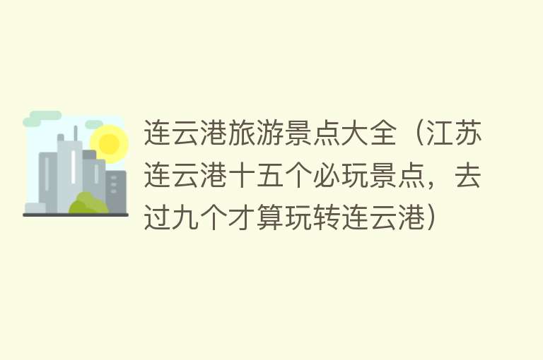 连云港旅游景点大全（江苏连云港十五个必玩景点，去过九个才算玩转连云港）