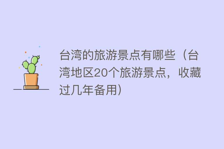 台湾的旅游景点有哪些（台湾地区20个旅游景点，收藏过几年备用）