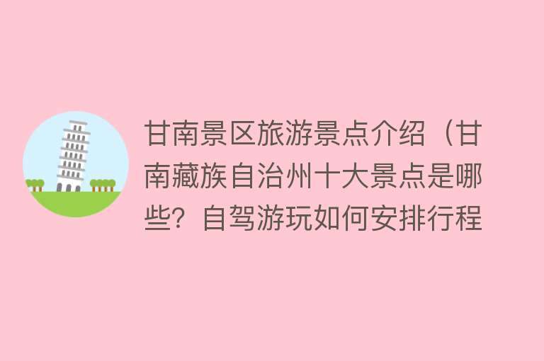 甘南景区旅游景点介绍（甘南藏族自治州十大景点是哪些？自驾游玩如何安排行程？）
