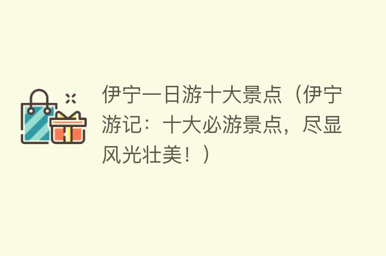 伊宁一日游十大景点（伊宁游记：十大必游景点，尽显风光壮美！）