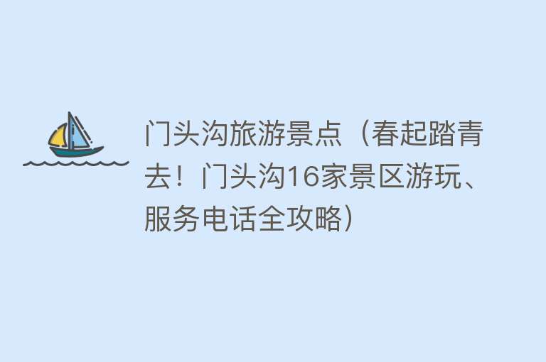 门头沟旅游景点（春起踏青去！门头沟16家景区游玩、服务电话全攻略）