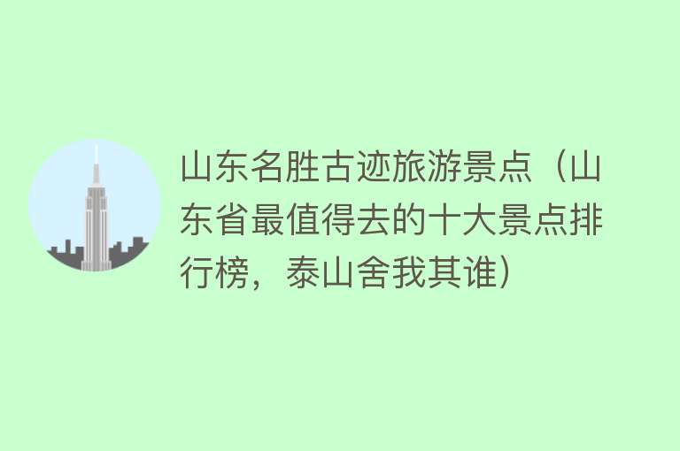 山东名胜古迹旅游景点（山东省最值得去的十大景点排行榜，泰山舍我其谁）