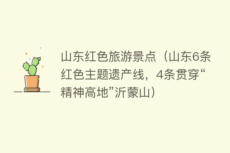 山东红色旅游景点（山东6条红色主题遗产线，4条贯穿“精神高地”沂蒙山）