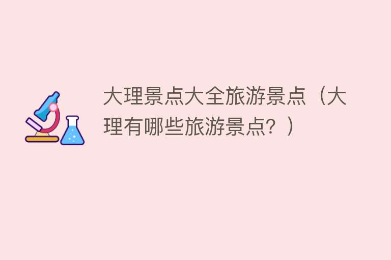 大理景点大全旅游景点（大理有哪些旅游景点？）