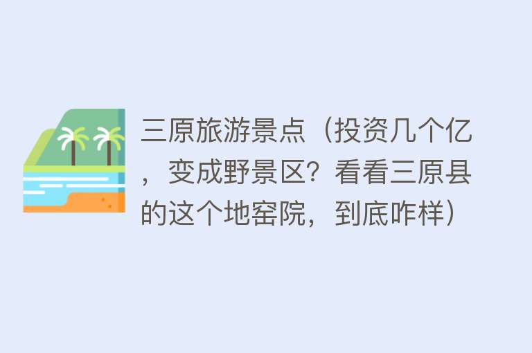 三原旅游景点（投资几个亿，变成野景区？看看三原县的这个地窑院，到底咋样）